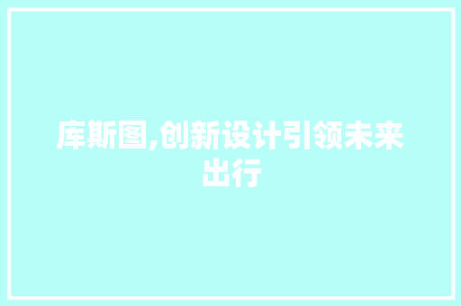 库斯图,创新设计引领未来出行