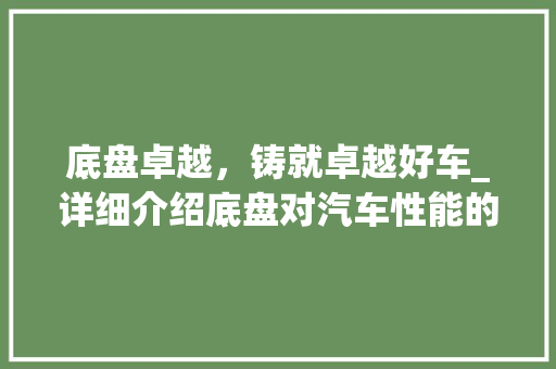 底盘卓越，铸就卓越好车_详细介绍底盘对汽车性能的影响