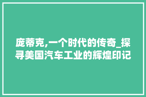 庞蒂克,一个时代的传奇_探寻美国汽车工业的辉煌印记