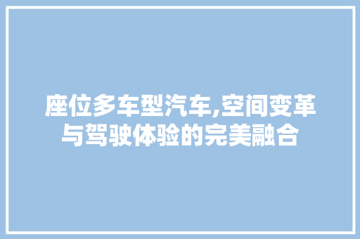 座位多车型汽车,空间变革与驾驶体验的完美融合