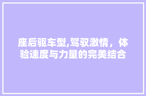 座后驱车型,驾驭激情，体验速度与力量的完美结合