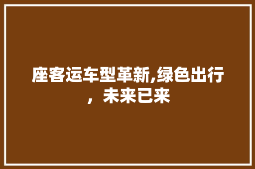座客运车型革新,绿色出行，未来已来