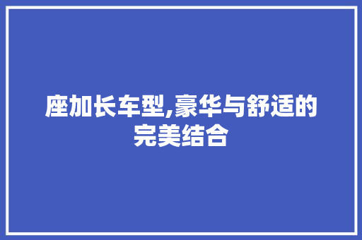 座加长车型,豪华与舒适的完美结合