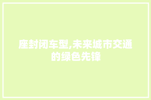 座封闭车型,未来城市交通的绿色先锋