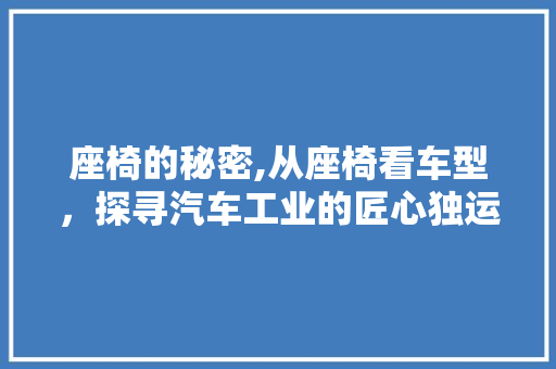 座椅的秘密,从座椅看车型，探寻汽车工业的匠心独运