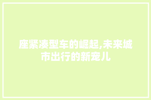 座紧凑型车的崛起,未来城市出行的新宠儿