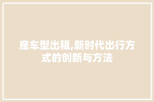 座车型出租,新时代出行方式的创新与方法