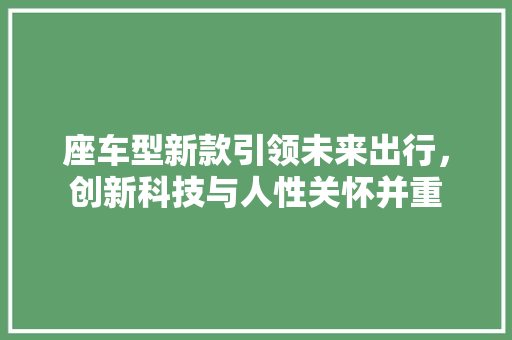 座车型新款引领未来出行，创新科技与人性关怀并重