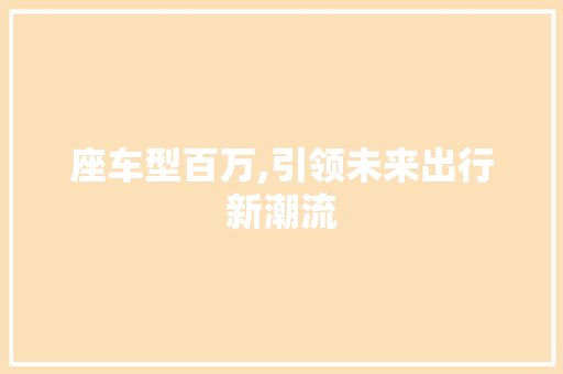 座车型百万,引领未来出行新潮流