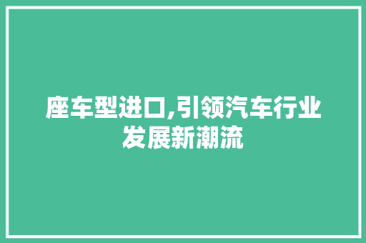 座车型进口,引领汽车行业发展新潮流
