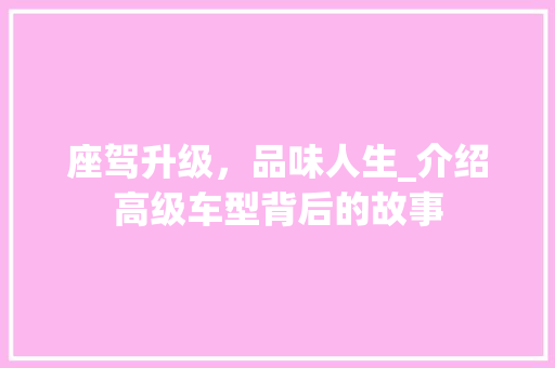 座驾升级，品味人生_介绍高级车型背后的故事