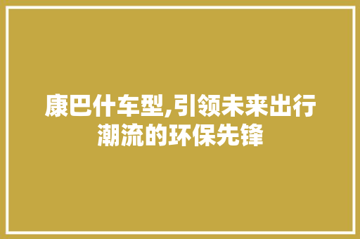 康巴什车型,引领未来出行潮流的环保先锋