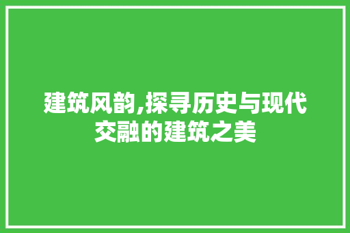 建筑风韵,探寻历史与现代交融的建筑之美