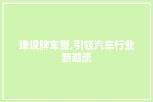 建设牌车型,引领汽车行业新潮流