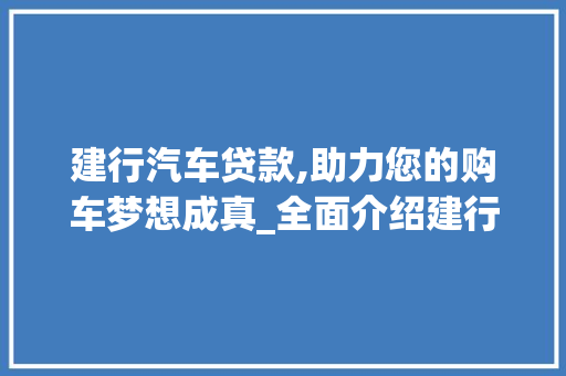 建行汽车贷款,助力您的购车梦想成真_全面介绍建行贷款车型优势