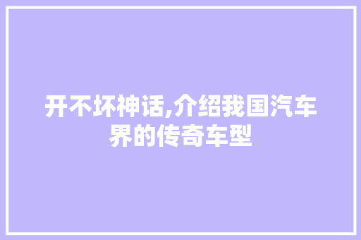 开不坏神话,介绍我国汽车界的传奇车型