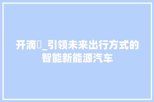 开滴滳_引领未来出行方式的智能新能源汽车