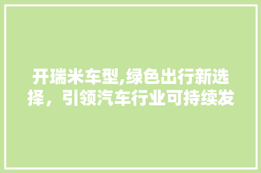 开瑞米车型,绿色出行新选择，引领汽车行业可持续发展