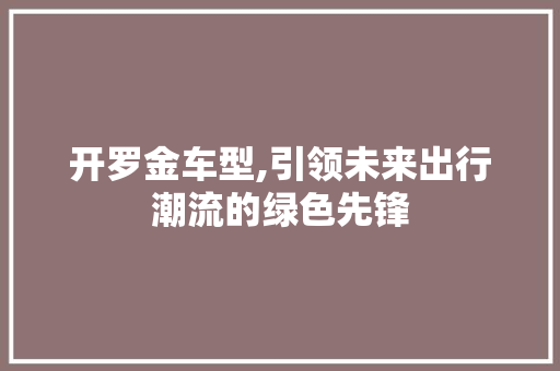 开罗金车型,引领未来出行潮流的绿色先锋