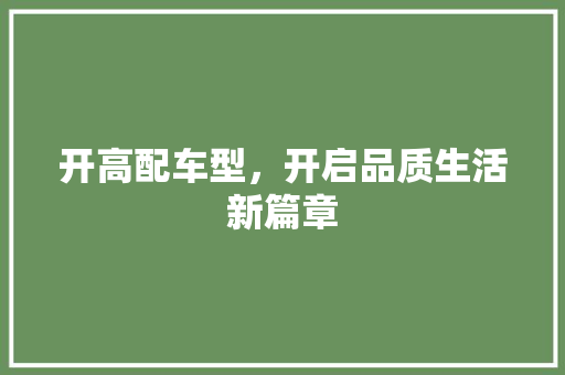 开高配车型，开启品质生活新篇章
