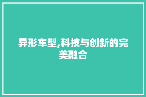异形车型,科技与创新的完美融合