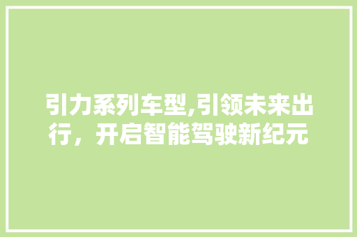 引力系列车型,引领未来出行，开启智能驾驶新纪元