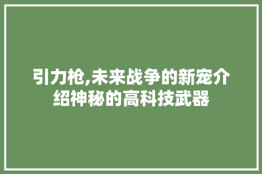 引力枪,未来战争的新宠介绍神秘的高科技武器