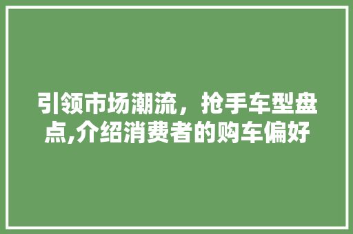 引领市场潮流，抢手车型盘点,介绍消费者的购车偏好