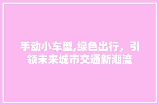 手动小车型,绿色出行，引领未来城市交通新潮流 车灯配件