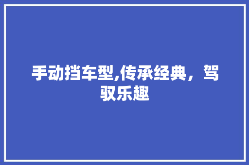手动挡车型,传承经典，驾驭乐趣