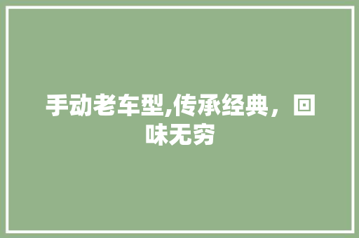 手动老车型,传承经典，回味无穷