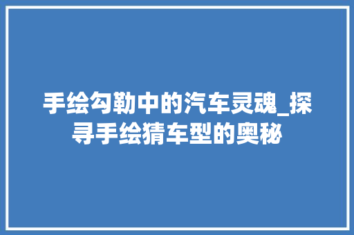 手绘勾勒中的汽车灵魂_探寻手绘猜车型的奥秘