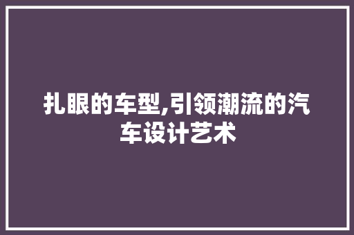 扎眼的车型,引领潮流的汽车设计艺术