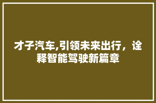 才子汽车,引领未来出行，诠释智能驾驶新篇章