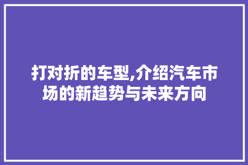 打对折的车型,介绍汽车市场的新趋势与未来方向