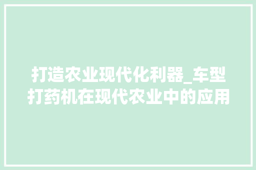 打造农业现代化利器_车型打药机在现代农业中的应用与展望