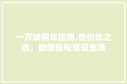 一万块购车指南,性价比之选，助您轻松驾驭生活