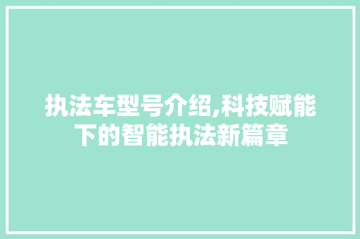执法车型号介绍,科技赋能下的智能执法新篇章