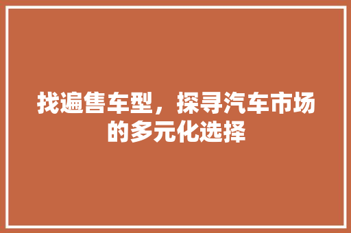 找遍售车型，探寻汽车市场的多元化选择