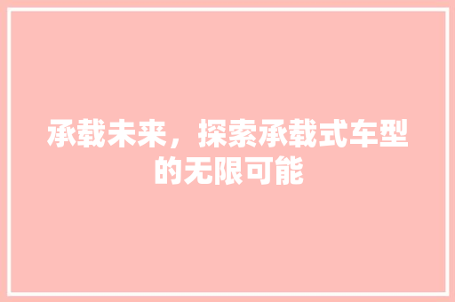 承载未来，探索承载式车型的无限可能
