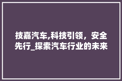 技嘉汽车,科技引领，安全先行_探索汽车行业的未来之光