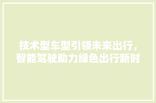 技术型车型引领未来出行，智能驾驶助力绿色出行新时代