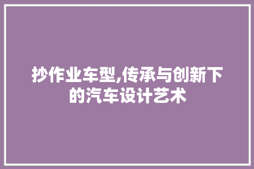 抄作业车型,传承与创新下的汽车设计艺术