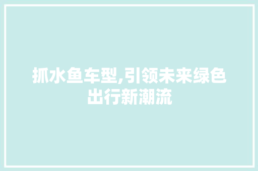 抓水鱼车型,引领未来绿色出行新潮流