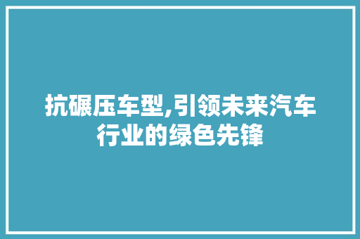 抗碾压车型,引领未来汽车行业的绿色先锋