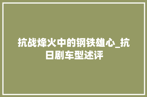 抗战烽火中的钢铁雄心_抗日剧车型述评