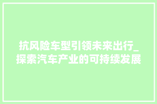 抗风险车型引领未来出行_探索汽车产业的可持续发展之路