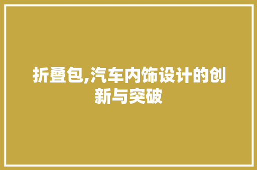 折叠包,汽车内饰设计的创新与突破