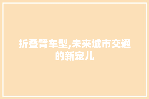 折叠臂车型,未来城市交通的新宠儿