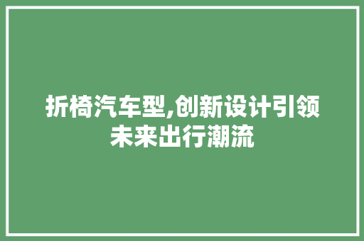 折椅汽车型,创新设计引领未来出行潮流